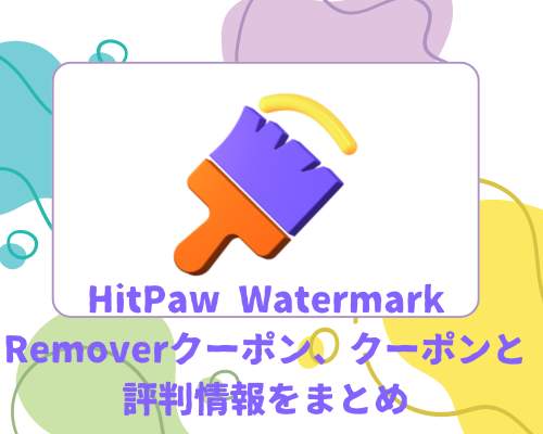 HitPaw Watermark Removerクーポン、キャンペーン、セールや評判などの情報をまとめ