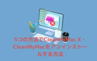 5つの方法でCleanMyMac X・CleanMyMacをアンインストールする方法・完全に削除可能